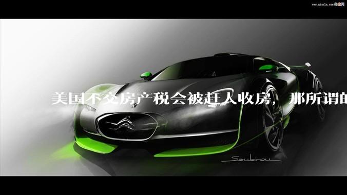 美国不交房产税会被赶人收房，那所谓的永久产权还有什么意义？