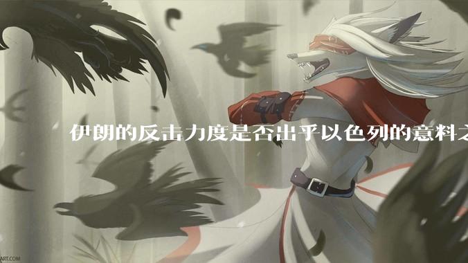 伊朗的反击力度是否出乎以色列的意料之外？